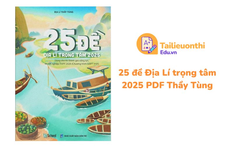 25 đề Địa Lí trọng tâm 2025 PDF Thầy Tùng